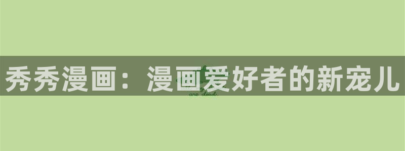 歪歪漫画首页免费入口：秀秀漫画：漫画爱好者的新宠儿