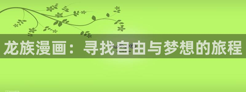 韩国免费歪歪漫画：龙族漫画：寻找自由与梦想的旅程